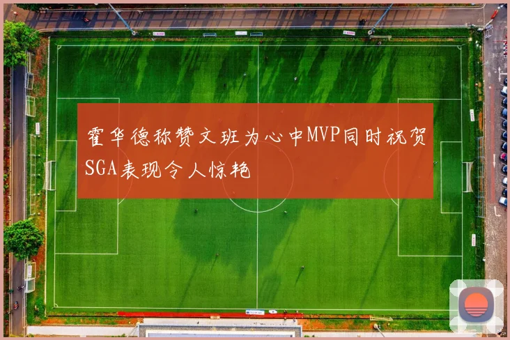 霍华德称赞文班为心中MVP同时祝贺SGA表现令人惊艳