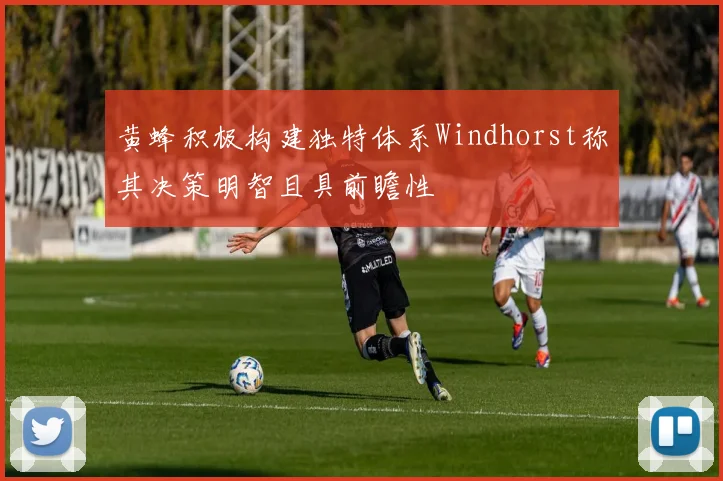 黄蜂积极构建独特体系Windhorst称其决策明智且具前瞻性