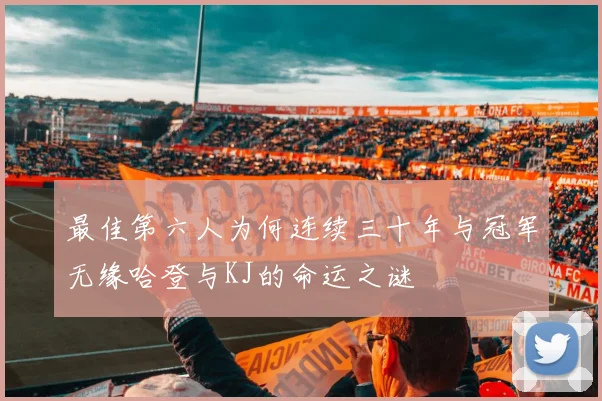 最佳第六人为何连续三十年与冠军无缘哈登与KJ的命运之谜