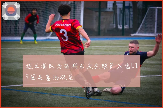 连云港队为苗润东庆生球员入选U19国足喜讯双至