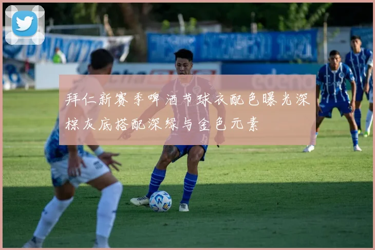 拜仁新赛季啤酒节球衣配色曝光深棕灰底搭配深绿与金色元素