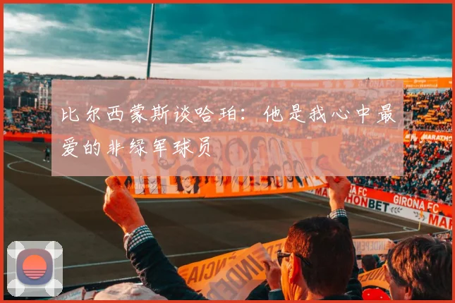比尔西蒙斯谈哈珀：他是我心中最爱的非绿军球员