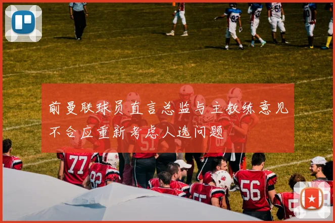 前曼联球员直言总监与主教练意见不合应重新考虑人选问题
