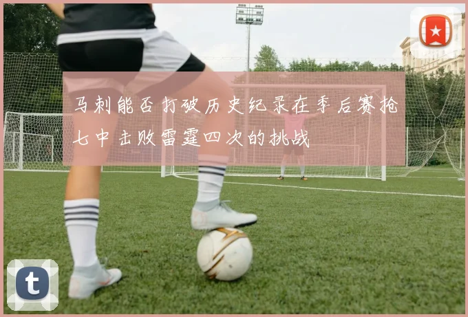 马刺能否打破历史纪录在季后赛抢七中击败雷霆四次的挑战