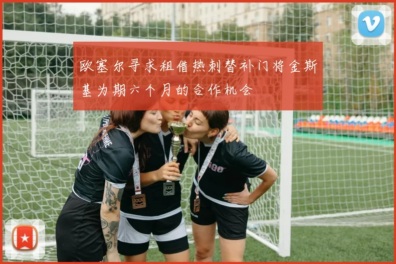 欧塞尔寻求租借热刺替补门将金斯基为期六个月的合作机会