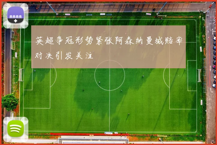 英超争冠形势紧张阿森纳曼城赔率对决引发关注