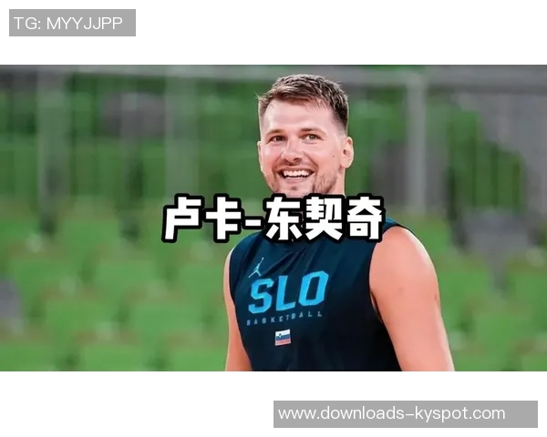 东契奇谈休赛期训练成果体能提升状态更佳信心满满